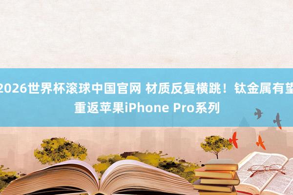 2026世界杯滚球中国官网 材质反复横跳！钛金属有望重返苹果iPhone Pro系列