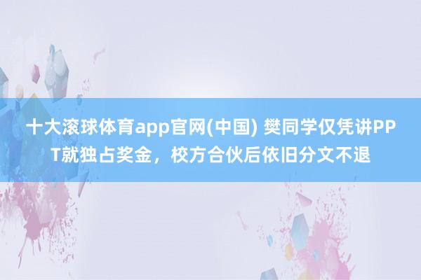 十大滚球体育app官网(中国) 樊同学仅凭讲PPT就独占奖金，校方合伙后依旧分文不退
