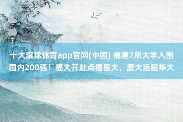 十大滚球体育app官网(中国) 福建7所大学入围国内200强！福大开赴点福医大，厦大远超华大