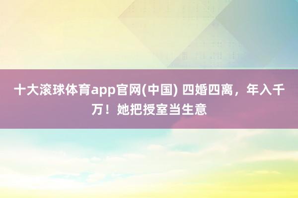 十大滚球体育app官网(中国) 四婚四离，年入千万！她把授室当生意