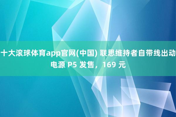 十大滚球体育app官网(中国) 联思维持者自带线出动电源 P5 发售，169 元