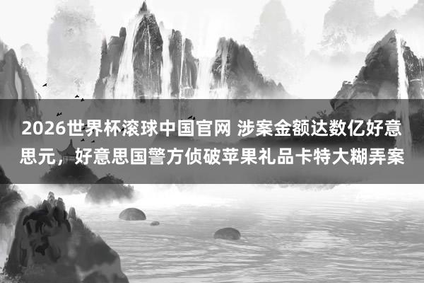 2026世界杯滚球中国官网 涉案金额达数亿好意思元，好意思国警方侦破苹果礼品卡特大糊弄案