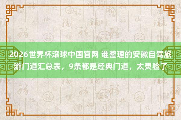 2026世界杯滚球中国官网 谁整理的安徽自驾旅游门道汇总表，9条都是经典门道，太灵验了