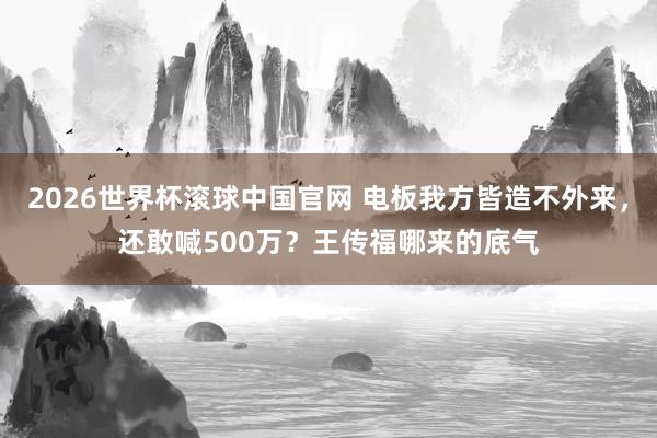 2026世界杯滚球中国官网 电板我方皆造不外来，还敢喊500万？王传福哪来的底气