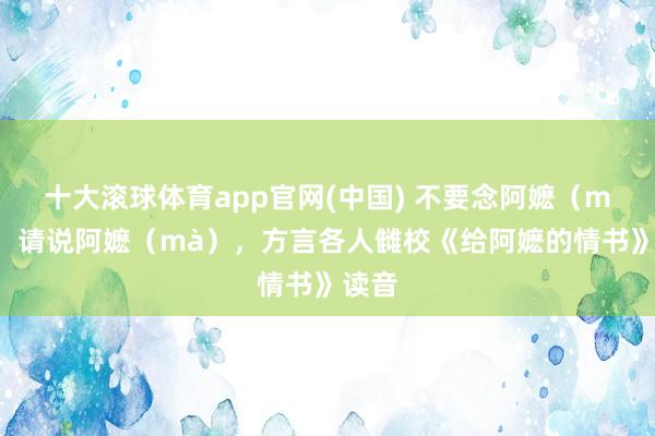 十大滚球体育app官网(中国) 不要念阿嬷（mó），请说阿嬷（mà），方言各人雠校《给阿嬷的情书》读音