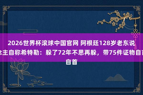 2026世界杯滚球中国官网 阿根廷128岁老东说念主自称希特勒：躲了72年不思再躲，带75件证物自首