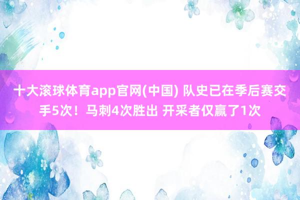 十大滚球体育app官网(中国) 队史已在季后赛交手5次！马刺4次胜出 开采者仅赢了1次