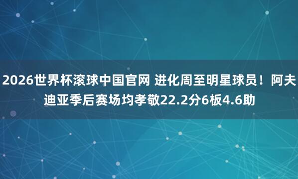 2026世界杯滚球中国官网 进化周至明星球员！阿夫迪亚季后赛场均孝敬22.2分6板4.6助