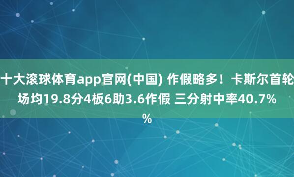 十大滚球体育app官网(中国) 作假略多！卡斯尔首轮场均19.8分4板6助3.6作假 三分射中率40.7%