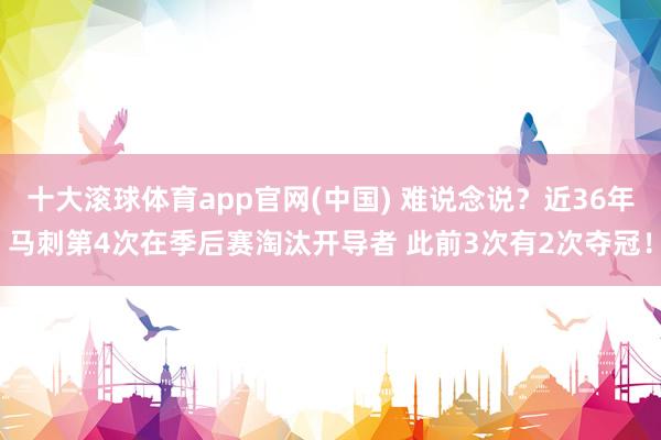 十大滚球体育app官网(中国) 难说念说？近36年马刺第4次在季后赛淘汰开导者 此前3次有2次夺冠！