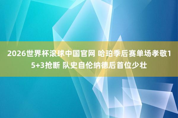 2026世界杯滚球中国官网 哈珀季后赛单场孝敬15+3抢断 队史自伦纳德后首位少壮
