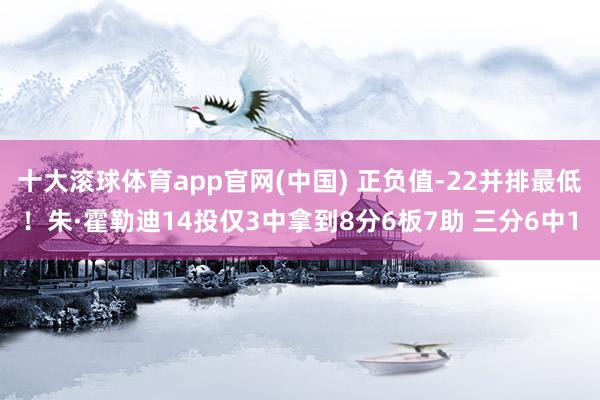 十大滚球体育app官网(中国) 正负值-22并排最低！朱·霍勒迪14投仅3中拿到8分6板7助 三分6中1