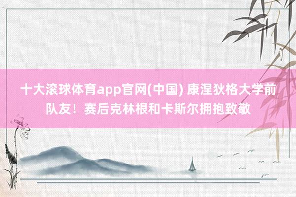 十大滚球体育app官网(中国) 康涅狄格大学前队友！赛后克林根和卡斯尔拥抱致敬