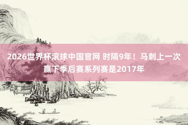 2026世界杯滚球中国官网 时隔9年！马刺上一次赢下季后赛系列赛是2017年