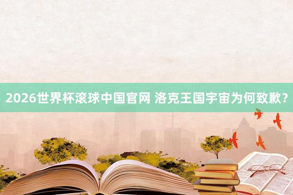 2026世界杯滚球中国官网 洛克王国宇宙为何致歉？