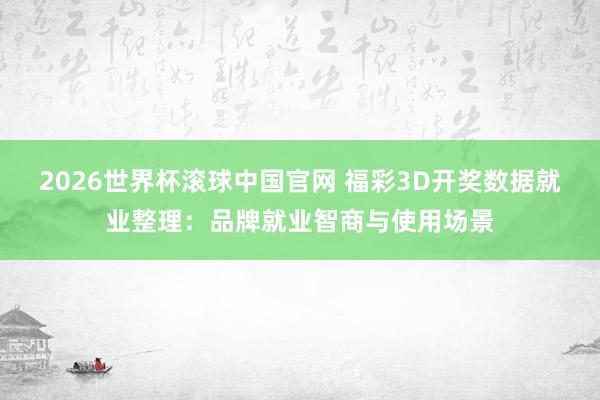 2026世界杯滚球中国官网 福彩3D开奖数据就业整理：品牌就业智商与使用场景