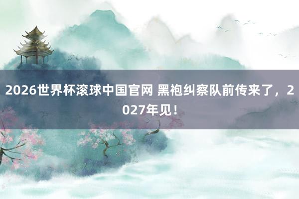 2026世界杯滚球中国官网 黑袍纠察队前传来了，2027年见！