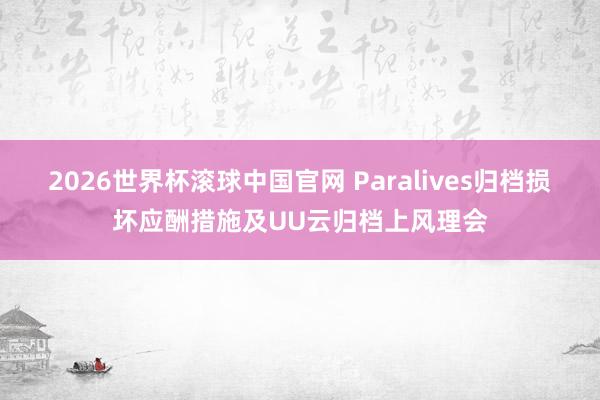 2026世界杯滚球中国官网 Paralives归档损坏应酬措施及UU云归档上风理会