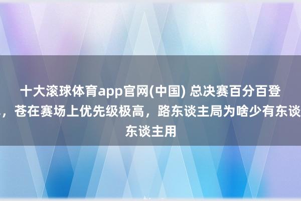 十大滚球体育app官网(中国) 总决赛百分百登场率，苍在赛场上优先级极高，路东谈主局为啥少有东谈主用