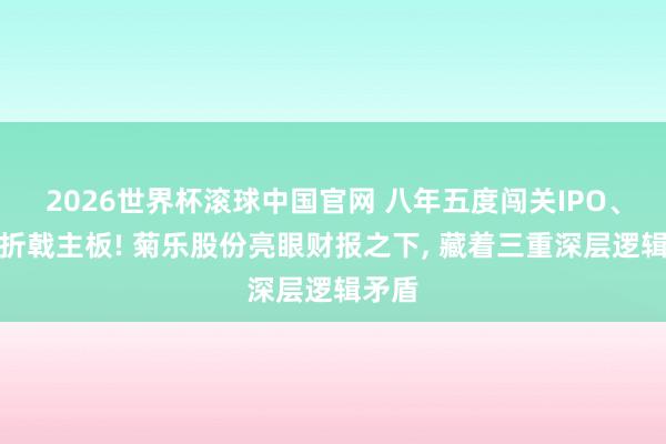 2026世界杯滚球中国官网 八年五度闯关IPO、四度折戟主板! 菊乐股份亮眼财报之下， 藏着三重深层逻辑矛盾