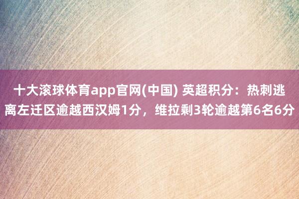 十大滚球体育app官网(中国) 英超积分：热刺逃离左迁区逾越西汉姆1分，维拉剩3轮逾越第6名6分