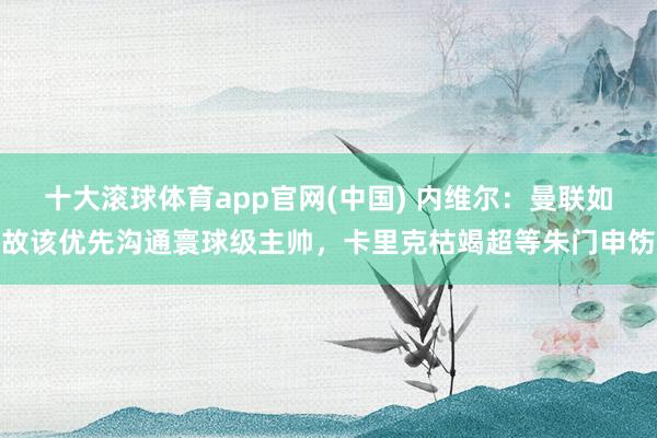 十大滚球体育app官网(中国) 内维尔：曼联如故该优先沟通寰球级主帅，卡里克枯竭超等朱门申饬