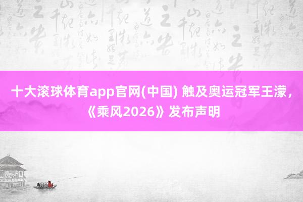 十大滚球体育app官网(中国) 触及奥运冠军王濛，《乘风2026》发布声明