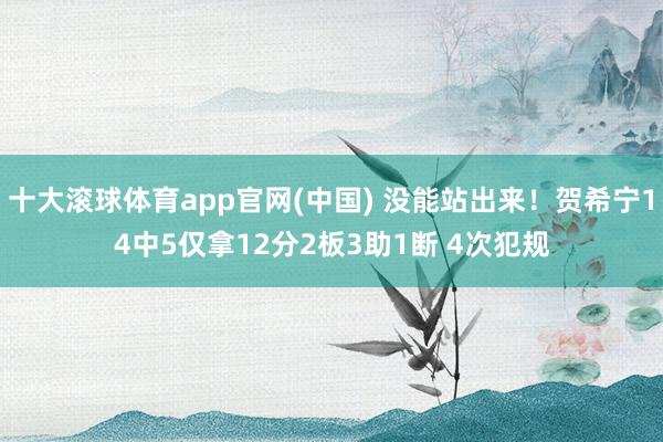 十大滚球体育app官网(中国) 没能站出来！贺希宁14中5仅拿12分2板3助1断 4次犯规