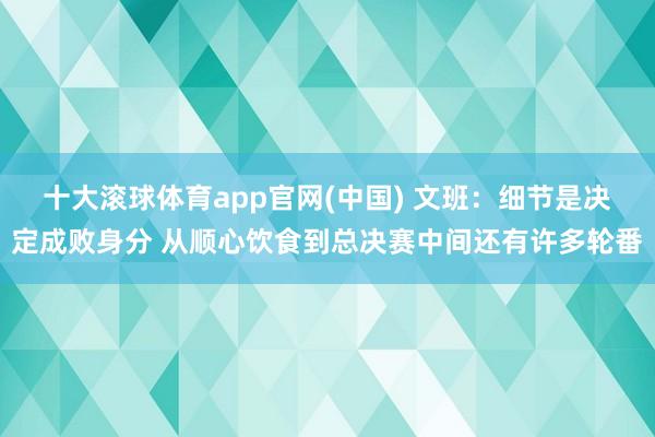 十大滚球体育app官网(中国) 文班：细节是决定成败身分 从顺心饮食到总决赛中间还有许多轮番