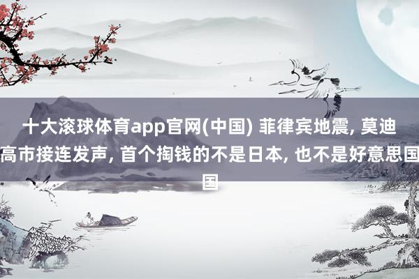 十大滚球体育app官网(中国) 菲律宾地震， 莫迪高市接连发声， 首个掏钱的不是日本， 也不是好意思国