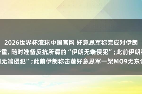 2026世界杯滚球中国官网 好意思军称完成对伊朗自保打击， 仍保抓高度着重， 随时准备反抗所谓的“伊朗无端侵犯”;此前伊朗称击落好意思军一架MQ9无东谈主机