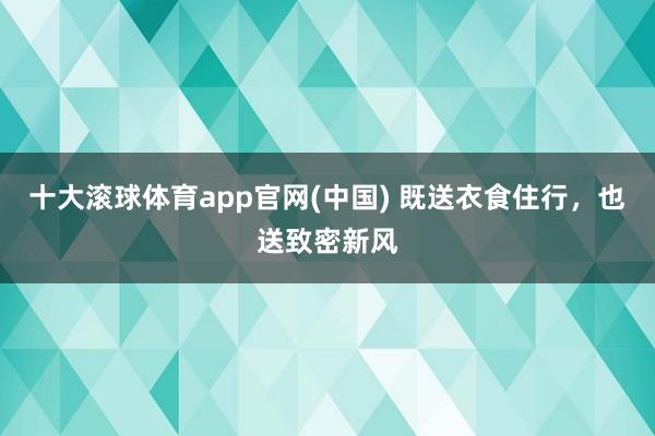 十大滚球体育app官网(中国) 既送衣食住行，也送致密新风