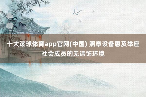十大滚球体育app官网(中国) 照章设备惠及举座社会成员的无讳饰环境