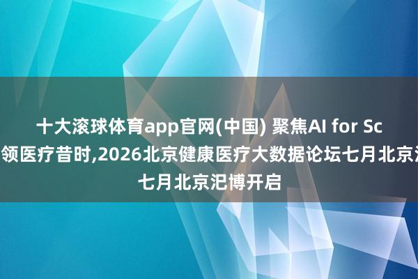 十大滚球体育app官网(中国) 聚焦AI for Science智领医疗昔时，2026北京健康医疗大数据论坛七月北京汜博开启