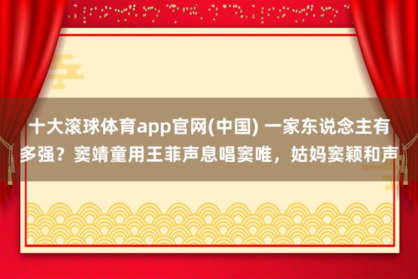 十大滚球体育app官网(中国) 一家东说念主有多强？窦靖童用王菲声息唱窦唯，姑妈窦颖和声
