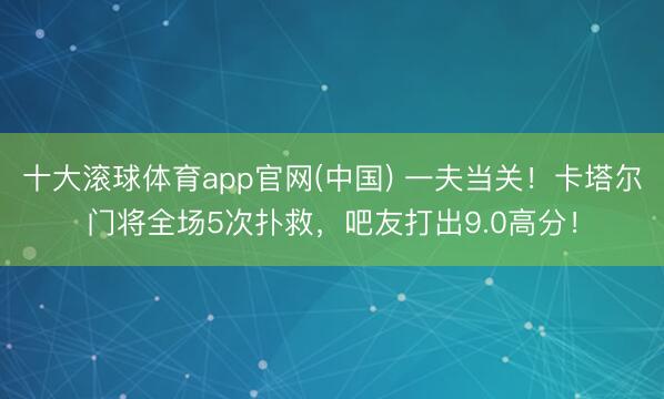 十大滚球体育app官网(中国) 一夫当关！卡塔尔门将全场5次扑救，<a href=