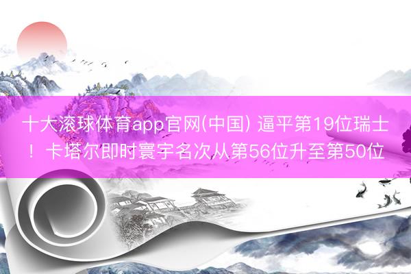 十大滚球体育app官网(中国) 逼平第19位瑞士！卡塔尔即时寰宇名次从第56位升至第50位
