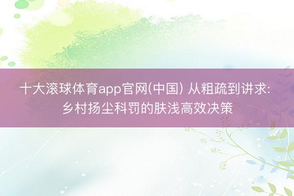 十大滚球体育app官网(中国) 从粗疏到讲求: 乡村扬尘科罚的肤浅高效决策