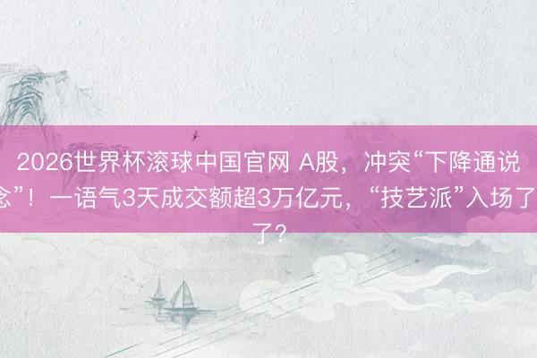 2026世界杯滚球中国官网 A股，冲突“下降通说念”！一语气3天成交额超3万亿元，“技艺派”入场了？