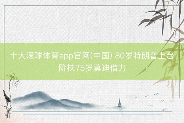 十大滚球体育app官网(中国) 80岁特朗普上台阶扶75岁莫迪借力