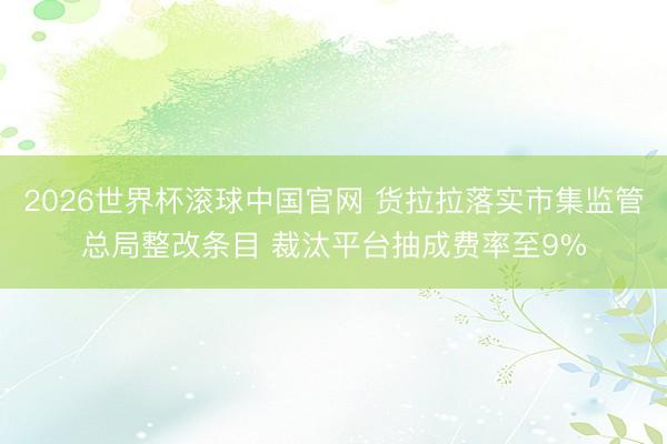 2026世界杯滚球中国官网 货拉拉落实市集监管总局整改条目 裁汰平台抽成费率至9%